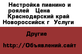 Настройка пианино и роялей › Цена ­ 3 000 - Краснодарский край, Новороссийск г. Услуги » Другие   